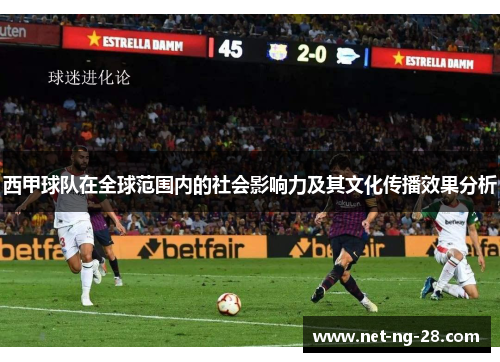 西甲球队在全球范围内的社会影响力及其文化传播效果分析 西甲球队在全球范围内的社会影响力及其文化传播效果分析