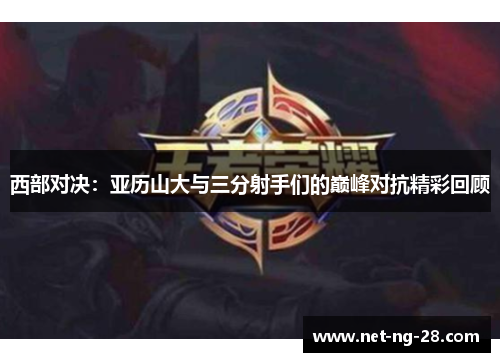 西部对决:亚历山大与三分射手们的巅峰对抗精彩回顾 西部对决:亚历山大与三分射手们的巅峰对抗精彩回顾