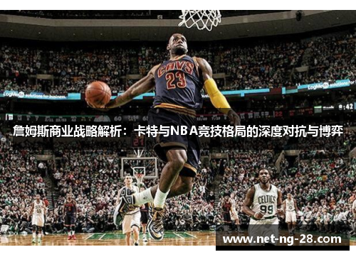 詹姆斯商业战略解析:卡特与NBA竞技格局的深度对抗与博弈 詹姆斯商业战略解析:卡特与NBA竞技格局的深度对抗与博弈