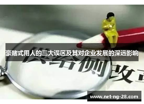 豪赌式用人的三大误区及其对企业发展的深远影响 豪赌式用人的三大误区及其对企业发展的深远影响