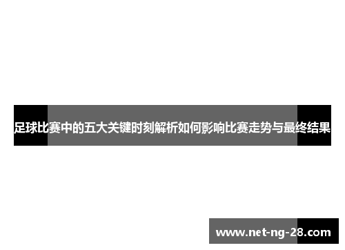 足球比赛中的五大关键时刻解析如何影响比赛走势与最终结果 足球比赛中的五大关键时刻解析如何影响比赛走势与最终结果