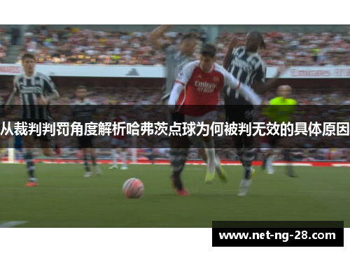 从裁判判罚角度解析哈弗茨点球为何被判无效的具体原因 从裁判判罚角度解析哈弗茨点球为何被判无效的具体原因