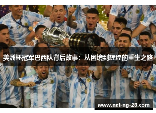 美洲杯冠军巴西队背后故事:从困境到辉煌的重生之路 美洲杯冠军巴西队背后故事:从困境到辉煌的重生之路