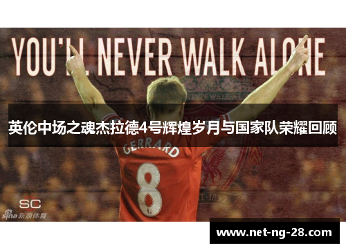英伦中场之魂杰拉德4号辉煌岁月与国家队荣耀回顾 英伦中场之魂杰拉德4号辉煌岁月与国家队荣耀回顾