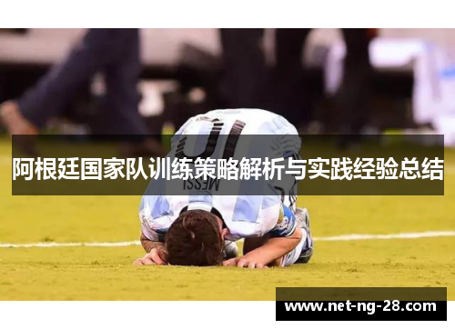 阿根廷国家队训练策略解析与实践经验总结 阿根廷国家队训练策略解析与实践经验总结