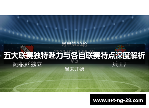 五大联赛独特魅力与各自联赛特点深度解析 五大联赛独特魅力与各自联赛特点深度解析