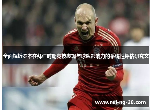 全面解析罗本在拜仁时期竞技表现与球队影响力的系统性评估研究文 全面解析罗本在拜仁时期竞技表现与球队影响力的系统性评估研究文