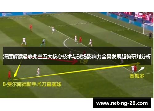 深度解读曼联弗兰五大核心技术与球场影响力全景发展趋势研判分析