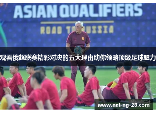 观看俄超联赛精彩对决的五大理由助你领略顶级足球魅力