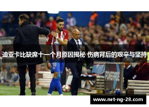 迪亚卡比缺席十一个月原因揭秘 伤病背后的艰辛与坚持