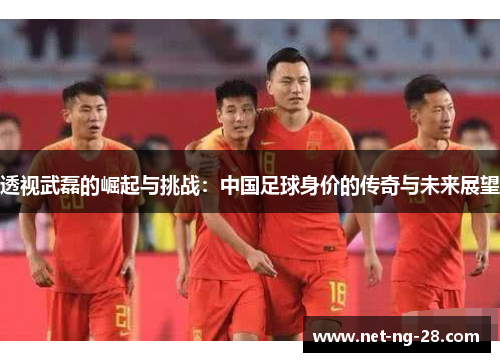 透视武磊的崛起与挑战：中国足球身价的传奇与未来展望