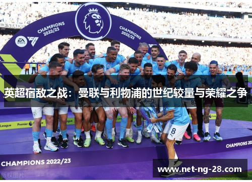 英超宿敌之战：曼联与利物浦的世纪较量与荣耀之争
