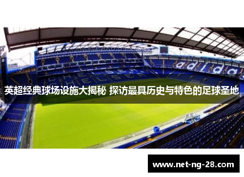 英超经典球场设施大揭秘 探访最具历史与特色的足球圣地