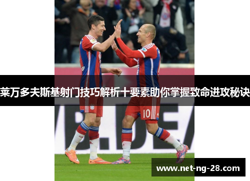 莱万多夫斯基射门技巧解析十要素助你掌握致命进攻秘诀