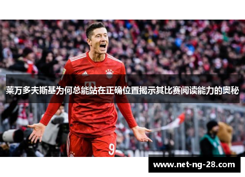 莱万多夫斯基为何总能站在正确位置揭示其比赛阅读能力的奥秘